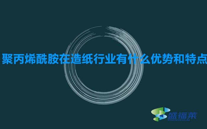 聚丙烯酰胺在造紙行業(yè)有什么優(yōu)勢和特點(diǎn)（造紙污水專用聚丙烯酰胺）