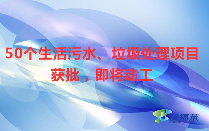 50個生活污水、垃圾處理項(xiàng)目獲批，即將動工