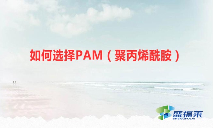 如何選擇PAM（聚丙烯酰胺）？你必須認(rèn)準(zhǔn)這幾個重要的指標(biāo)