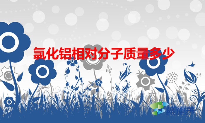 氯化鋁相對分子質(zhì)量多少(氯化鋁的相對分子質(zhì)量計(jì)算)