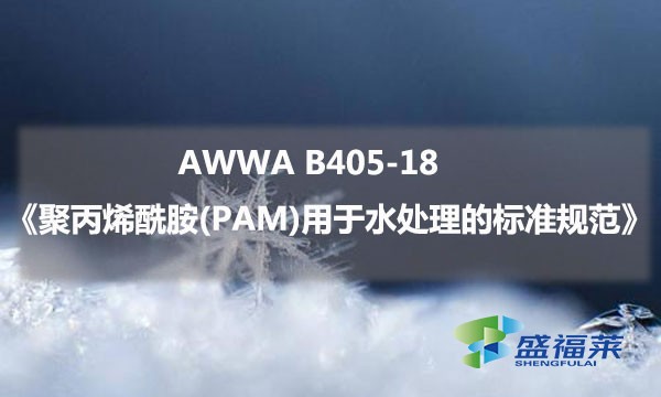 AWWA B405-18《聚丙烯酰胺(PAM)用于水處理的標準規(guī)范》內(nèi)容解讀