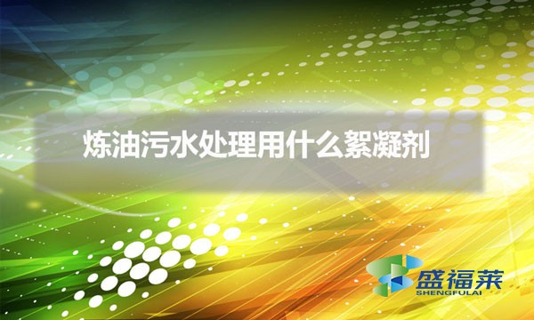煉油污水處理絮凝劑種類(lèi)(煉油污水處理用什么絮凝劑)
