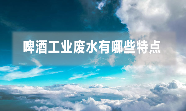 啤酒工業(yè)廢水有哪些特點 應該怎么處理