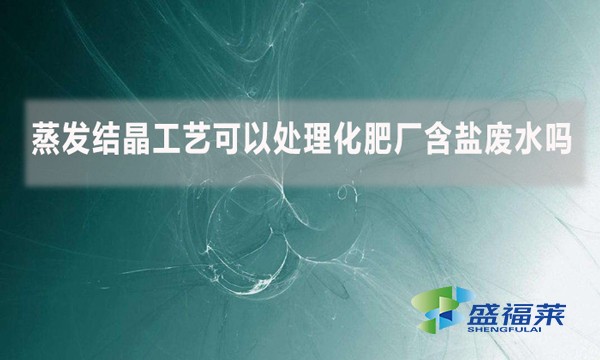 蒸發(fā)結(jié)晶工藝可以處理化肥廠含鹽廢水嗎？