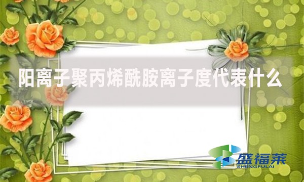 陽離子聚丙烯酰胺離子度代表什么？