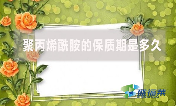 聚丙烯酰胺的保質(zhì)期是多久？