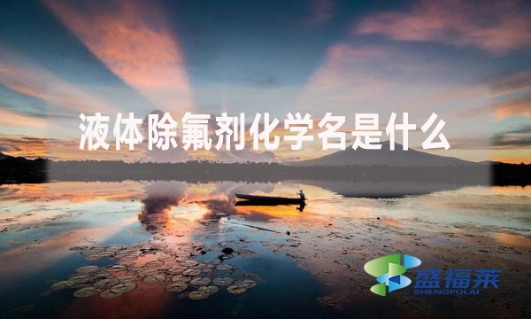 液體除氟劑化學(xué)名是什么？