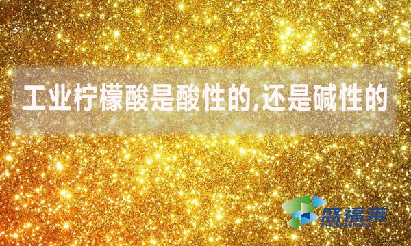 工業(yè)檸檬酸是酸性的,還是堿性的？