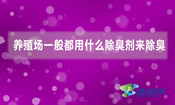 養(yǎng)殖場一般都用什么除臭劑來除臭？