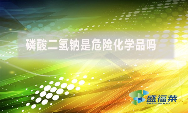 磷酸二氫鈉是危險化學(xué)品嗎？