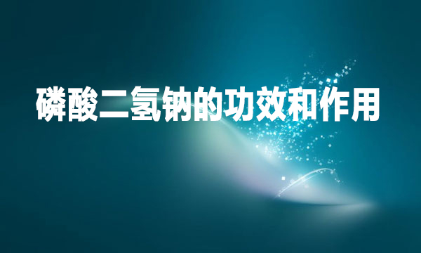磷酸二氫鈉的功效和作用是什么？