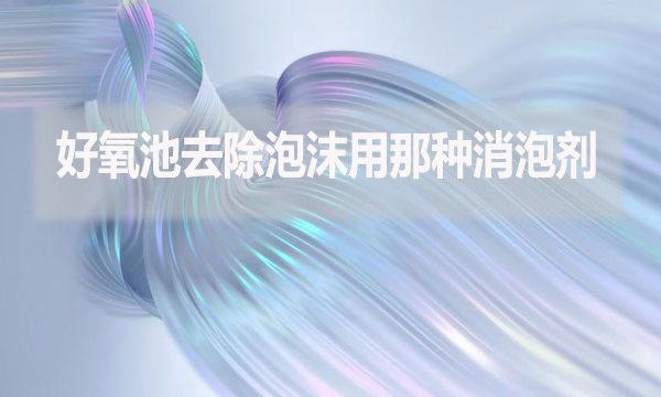 好氧池去除泡沫用那種消泡劑？