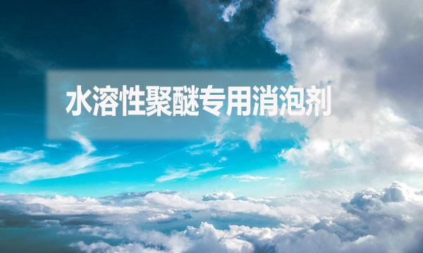 水溶性聚醚專用消泡劑是什么？（水溶性聚醚專用消泡劑簡(jiǎn)介）
