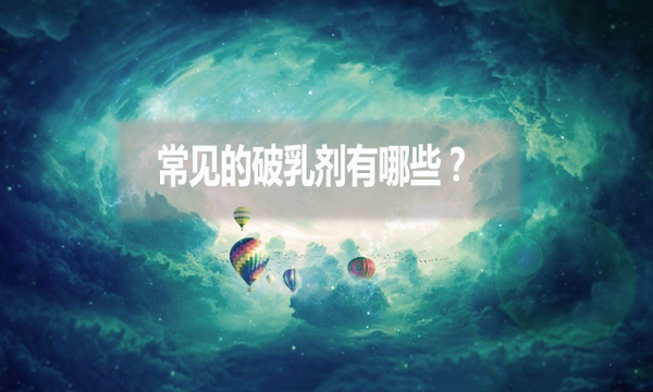 常見(jiàn)的破乳劑有哪些？