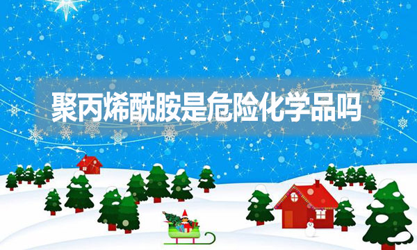 聚丙烯酰胺是危險化學(xué)品嗎？為什么？