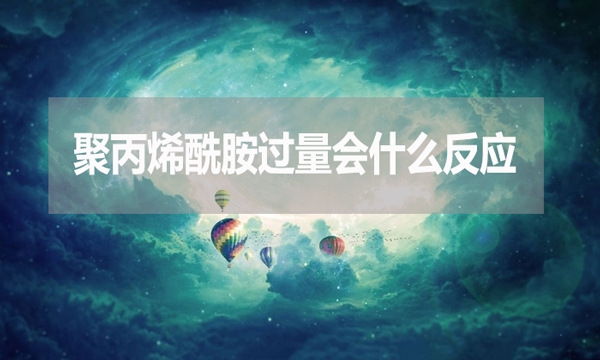 聚丙烯酰胺過量會(huì)什么反應(yīng)？