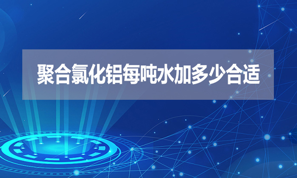 聚合氯化鋁每噸水加多少合適？