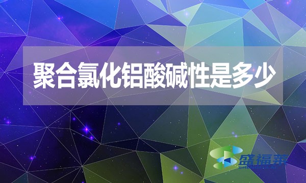 聚合氯化鋁酸堿性是多少？