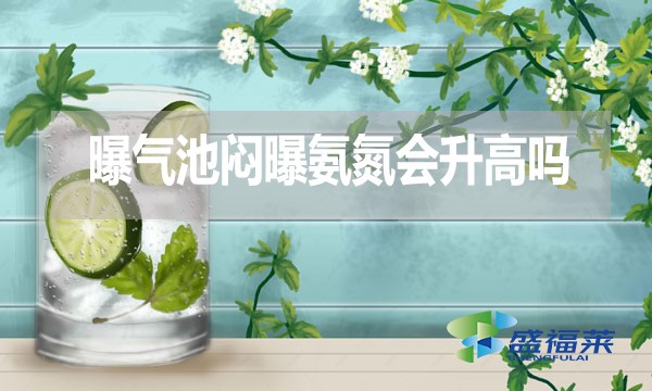 曝氣池悶曝氨氮會(huì)升高嗎？為什么？