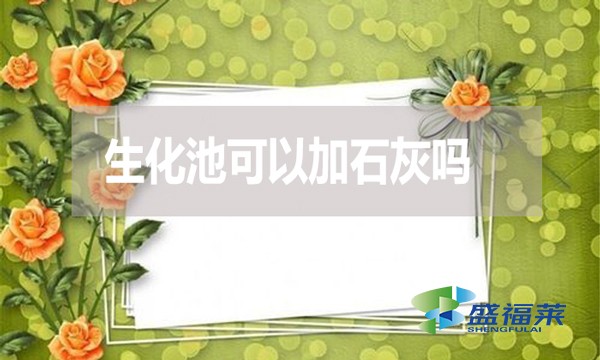 生化池可以加石灰嗎？有哪些利弊？