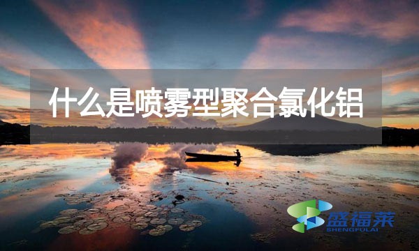 什么是噴霧型聚合氯化鋁？